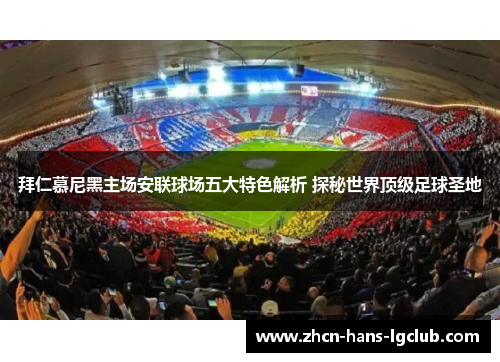 拜仁慕尼黑主场安联球场五大特色解析 探秘世界顶级足球圣地