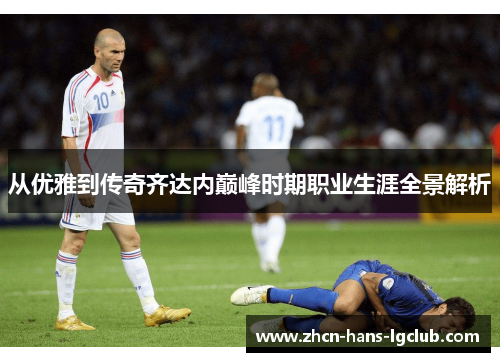 从优雅到传奇齐达内巅峰时期职业生涯全景解析