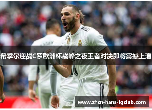 希季尔迎战C罗欧洲杯巅峰之夜王者对决即将震撼上演 希季尔迎战C罗欧洲杯巅峰之夜王者对决即将震撼上演