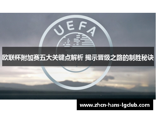 欧联杯附加赛五大关键点解析 揭示晋级之路的制胜秘诀