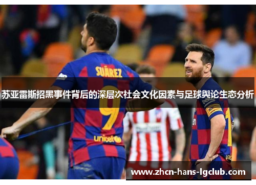 苏亚雷斯招黑事件背后的深层次社会文化因素与足球舆论生态分析
