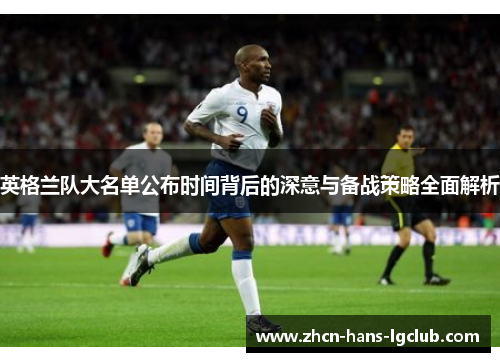 英格兰队大名单公布时间背后的深意与备战策略全面解析