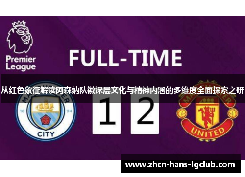 从红色象征解读阿森纳队徽深层文化与精神内涵的多维度全面探索之研