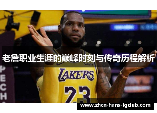 老詹职业生涯的巅峰时刻与传奇历程解析