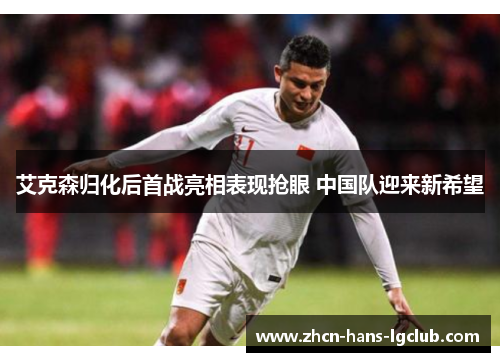 艾克森归化后首战亮相表现抢眼 中国队迎来新希望