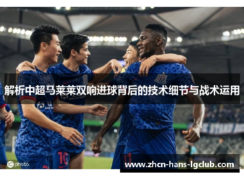解析中超马莱莱双响进球背后的技术细节与战术运用
