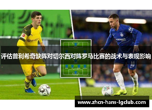 评估普利希奇缺阵对切尔西对阵罗马比赛的战术与表现影响