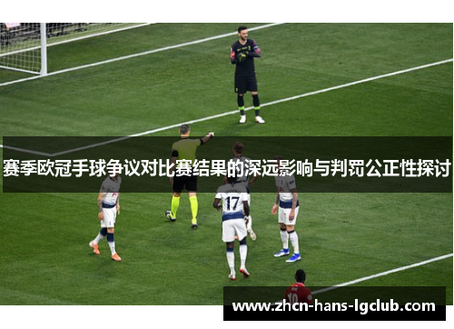 赛季欧冠手球争议对比赛结果的深远影响与判罚公正性探讨 赛季欧冠手球争议对比赛结果的深远影响与判罚公正性探讨