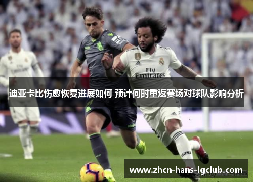 迪亚卡比伤愈恢复进展如何 预计何时重返赛场对球队影响分析