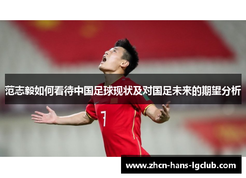 范志毅如何看待中国足球现状及对国足未来的期望分析