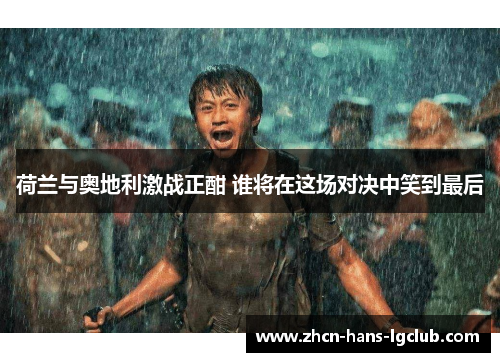 荷兰与奥地利激战正酣 谁将在这场对决中笑到最后