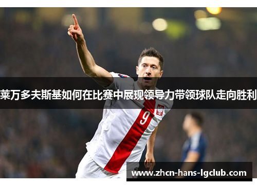 莱万多夫斯基如何在比赛中展现领导力带领球队走向胜利