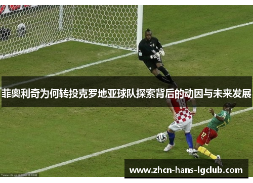 菲奥利奇为何转投克罗地亚球队探索背后的动因与未来发展