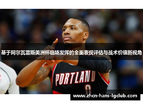 基于阿尔瓦雷斯美洲杯临场发挥的全面表现评估与战术价值新视角