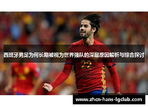 西班牙男足为何长期被视为世界强队的深层原因解析与综合探讨 西班牙男足为何长期被视为世界强队的深层原因解析与综合探讨