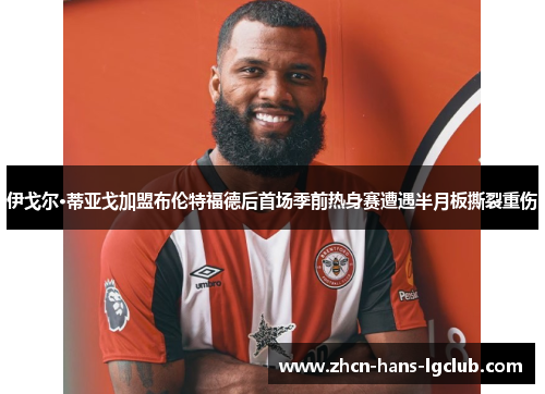 伊戈尔·蒂亚戈加盟布伦特福德后首场季前热身赛遭遇半月板撕裂重伤 伊戈尔·蒂亚戈加盟布伦特福德后首场季前热身赛遭遇半月板撕裂重伤