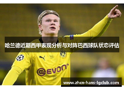 哈兰德近期西甲表现分析与对阵巴西球队状态评估 哈兰德近期西甲表现分析与对阵巴西球队状态评估
