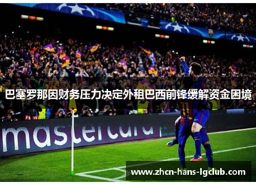 巴塞罗那因财务压力决定外租巴西前锋缓解资金困境 巴塞罗那因财务压力决定外租巴西前锋缓解资金困境
