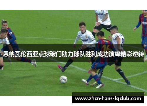 恩纳瓦伦西亚点球破门助力球队胜利成功演绎精彩逆转