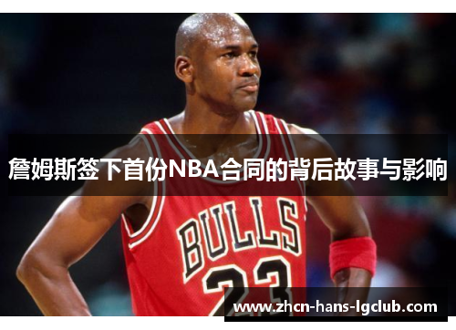 詹姆斯签下首份NBA合同的背后故事与影响