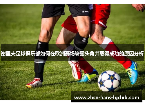 谢里夫足球俱乐部如何在欧洲赛场崭露头角并取得成功的原因分析