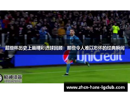 超级杯历史上最精彩进球回顾：那些令人难以忘怀的经典瞬间