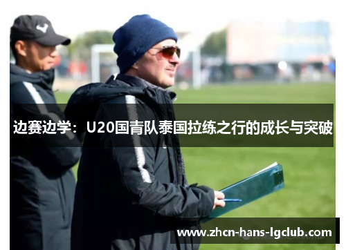 边赛边学：U20国青队泰国拉练之行的成长与突破