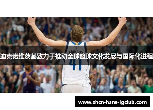 迪克诺维茨基致力于推动全球篮球文化发展与国际化进程