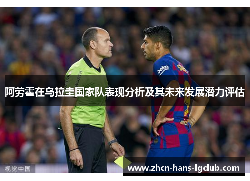 阿劳霍在乌拉圭国家队表现分析及其未来发展潜力评估 阿劳霍在乌拉圭国家队表现分析及其未来发展潜力评估