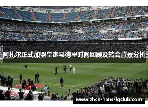 阿扎尔正式加盟皇家马德里时间回顾及转会背景分析