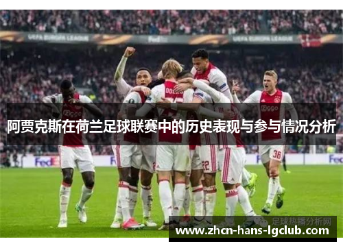 阿贾克斯在荷兰足球联赛中的历史表现与参与情况分析 阿贾克斯在荷兰足球联赛中的历史表现与参与情况分析