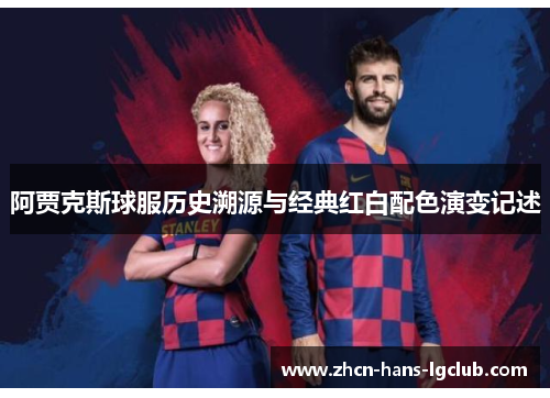阿贾克斯球服历史溯源与经典红白配色演变记述 阿贾克斯球服历史溯源与经典红白配色演变记述