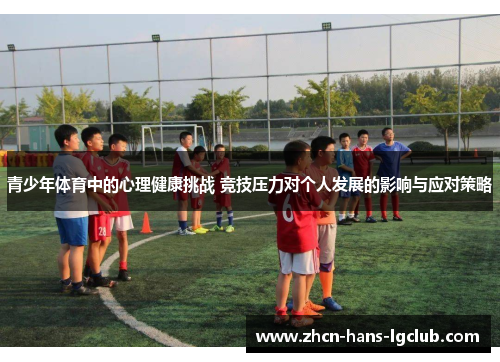 青少年体育中的心理健康挑战 竞技压力对个人发展的影响与应对策略 青少年体育中的心理健康挑战 竞技压力对个人发展的影响与应对策略