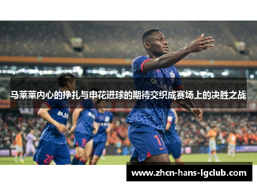 马莱莱内心的挣扎与申花进球的期待交织成赛场上的决胜之战