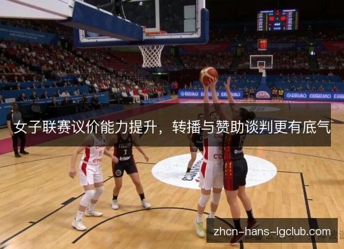女子联赛议价能力提升,转播与赞助谈判更有底气 女子联赛议价能力提升,转播与赞助谈判更有底气